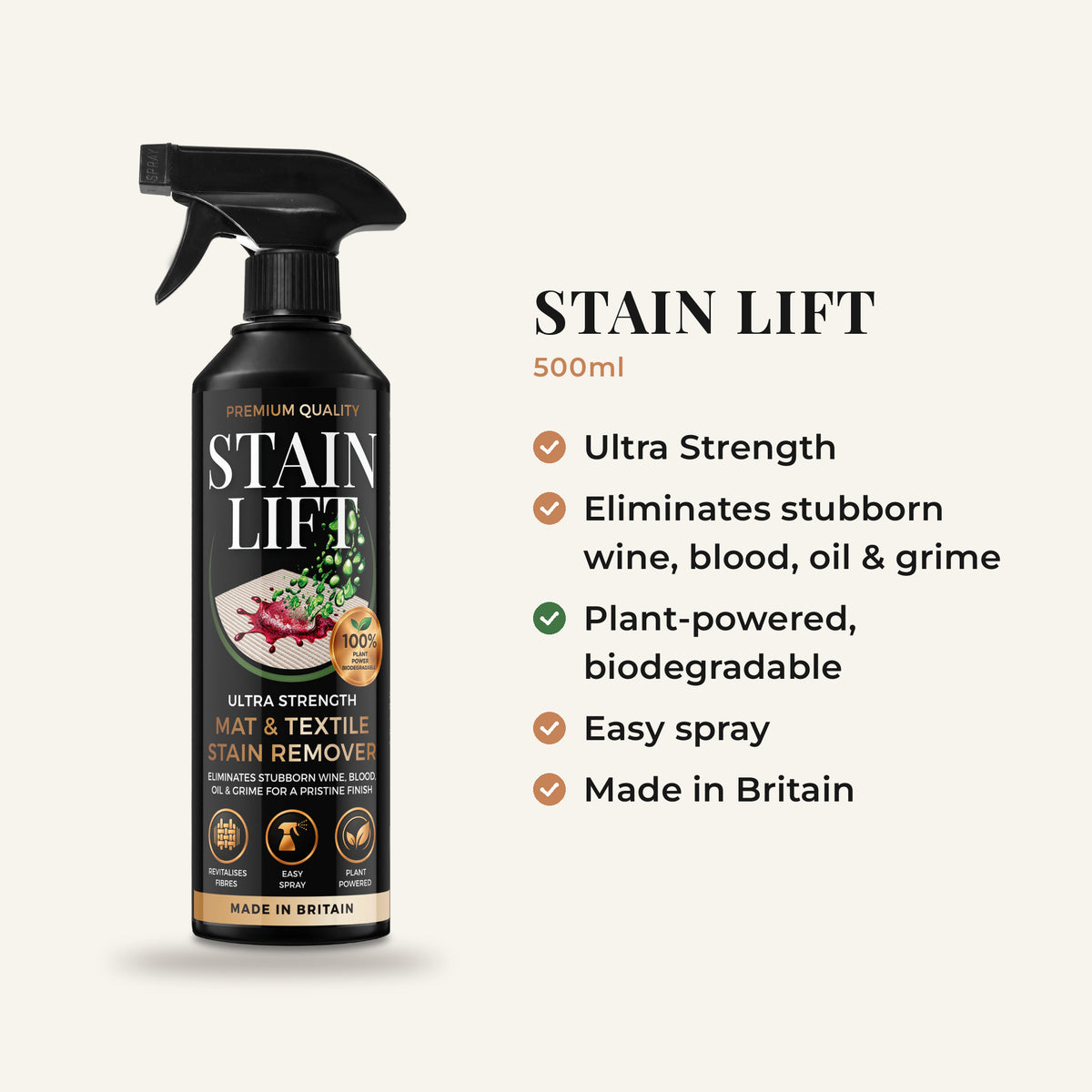 STAIN LIFT 500ml key facts: Ultra Strength; eliminates stubborn wine, blood, oil and grime; plant-powered, biodegradable; easy spray; made in Britain